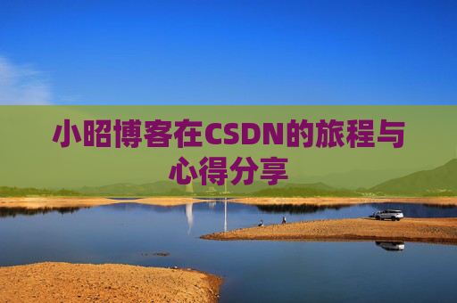 小昭博客在CSDN的旅程与心得分享